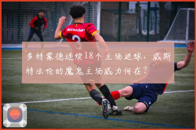 多特蒙德连续18个主场进球，威斯特法伦的魔鬼主场威力何在？