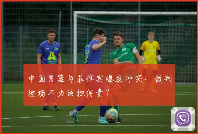 中国男篮与菲律宾爆发冲突，裁判控场不力该担何责？