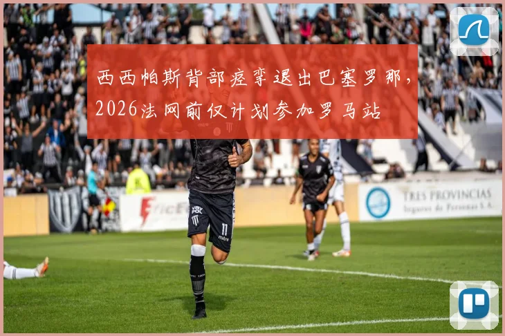 西西帕斯背部痉挛退出巴塞罗那，2026法网前仅计划参加罗马站