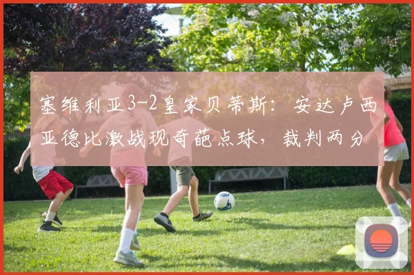 塞维利亚3-2皇家贝蒂斯：安达卢西亚德比激战现奇葩点球，裁判两分钟内改判三次