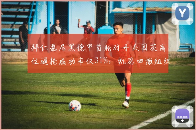拜仁慕尼黑德甲首轮对手美因茨高位逼抢成功率仅31%，凯恩回撤组织成破局关键